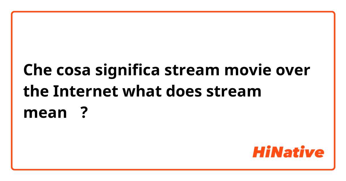 Che cosa significa stream movie over the Internet

what does stream mean？?