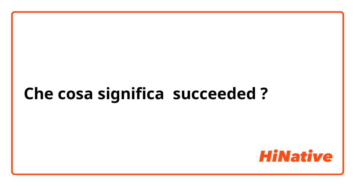 Che cosa significa succeeded?
