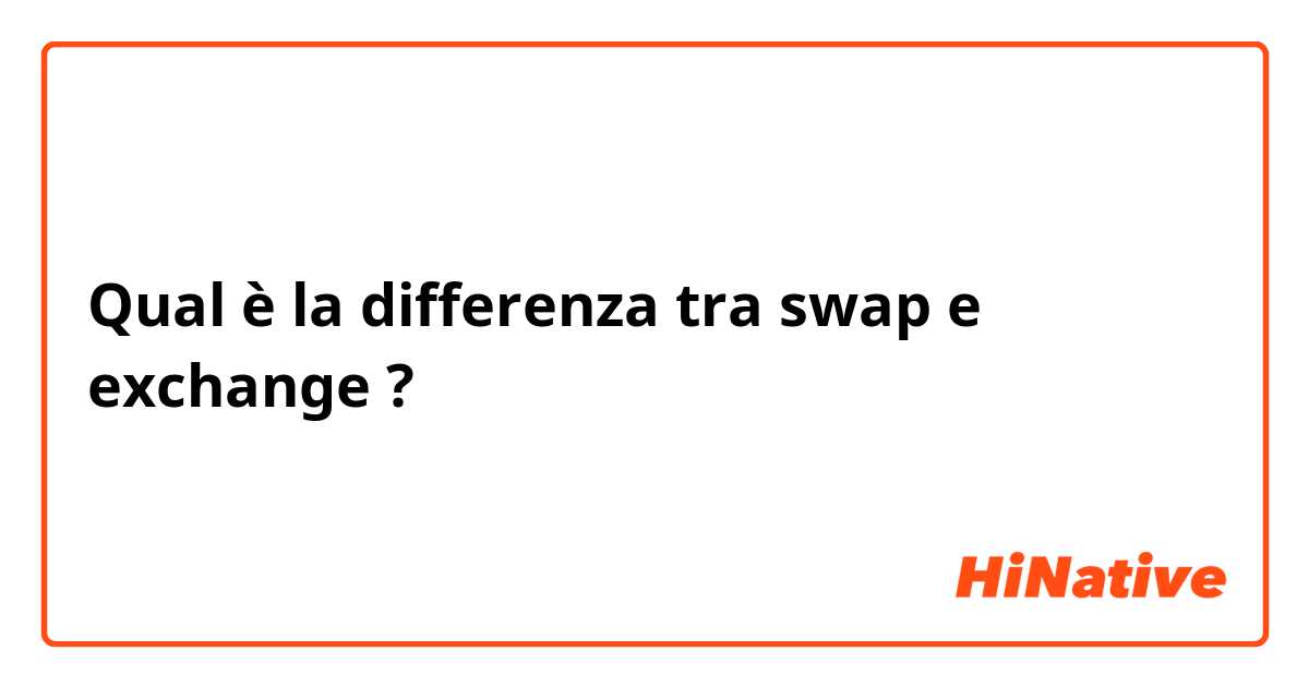 Qual è la differenza tra  swap e exchange  ?