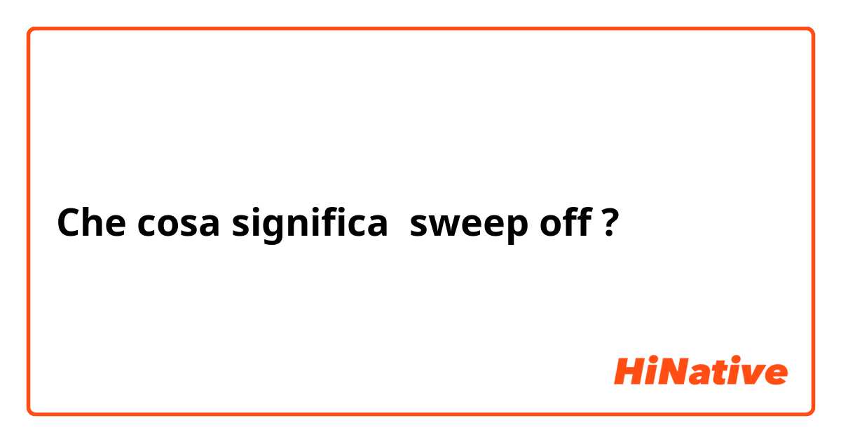 Che cosa significa sweep off?