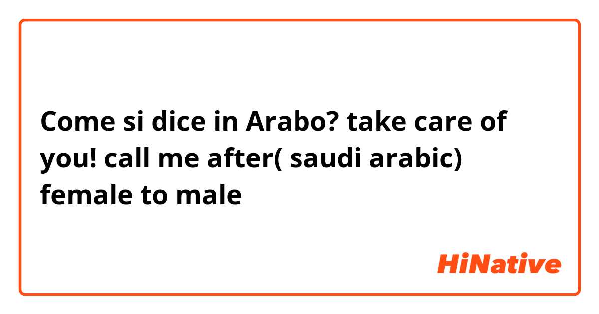 Come si dice in Arabo? take care of you! call me after( saudi arabic) female to male