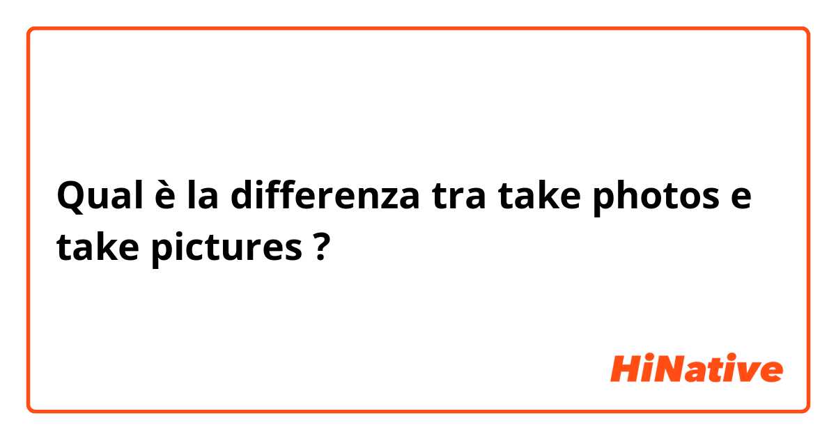 Qual è la differenza tra  take photos e take pictures  ?