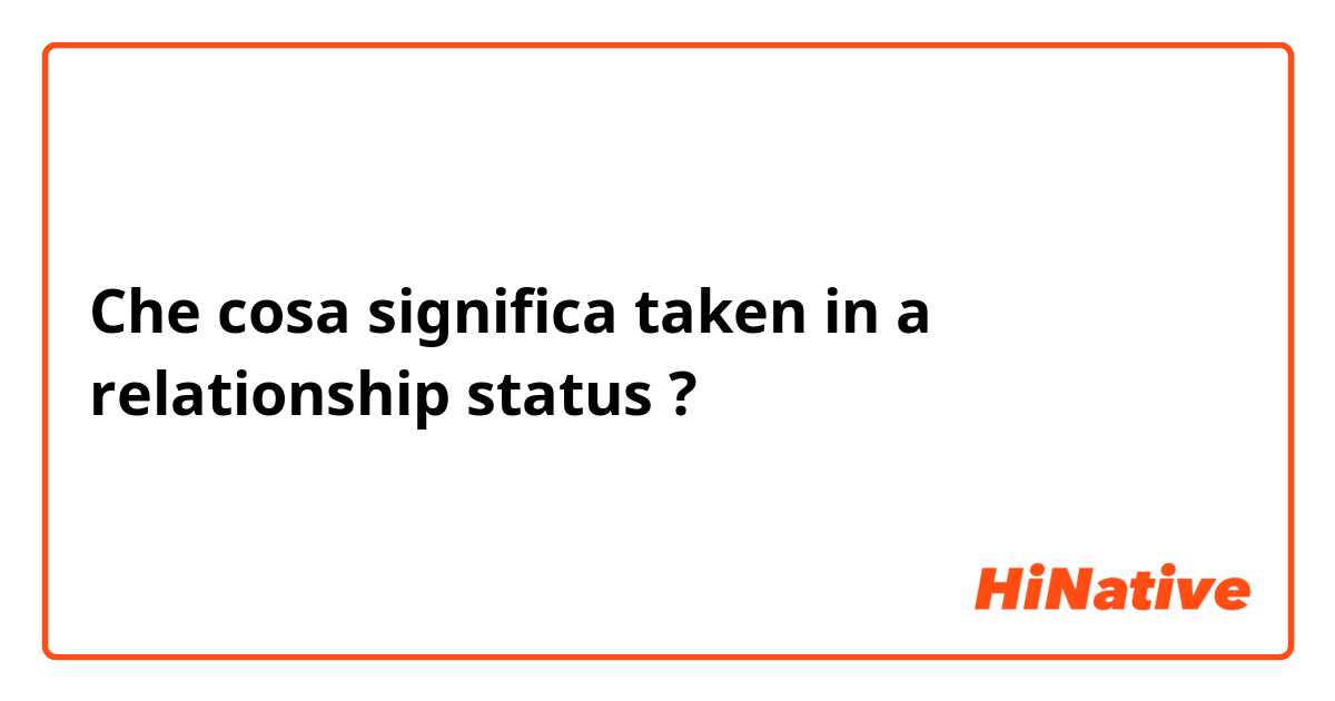 Che cosa significa taken in a relationship status?