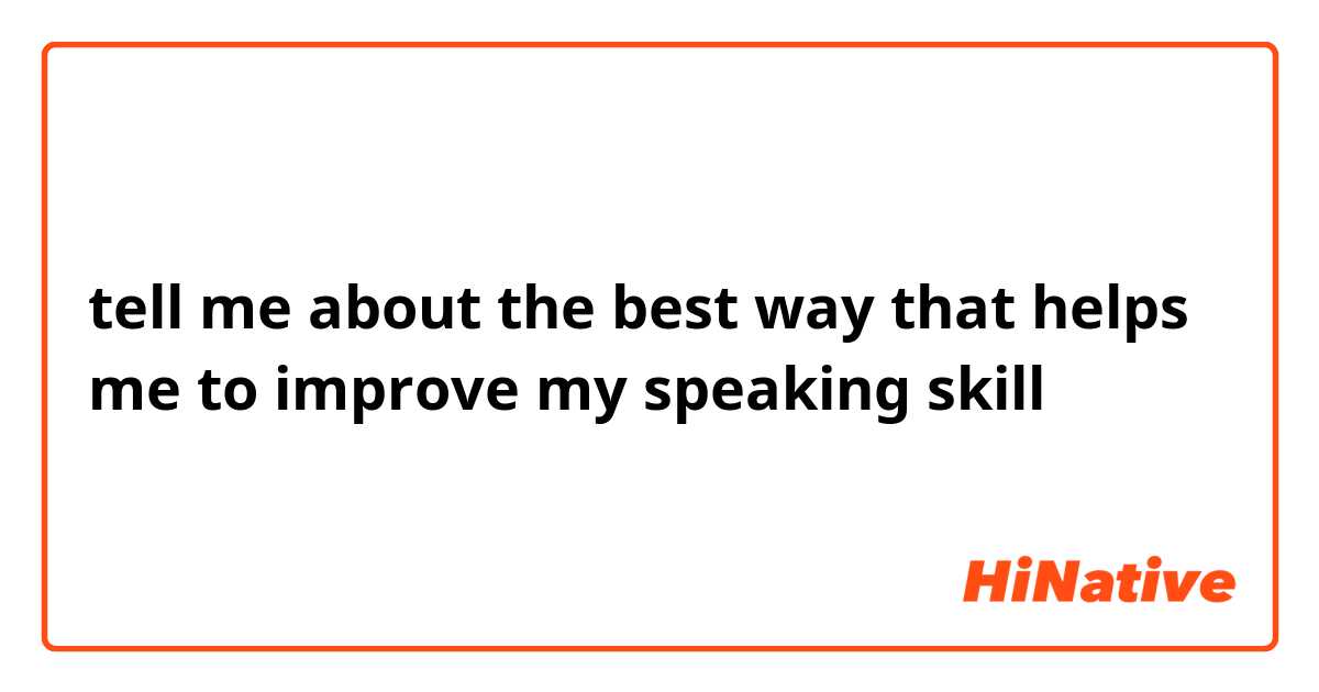 tell me about the best way that helps me to improve my speaking skill