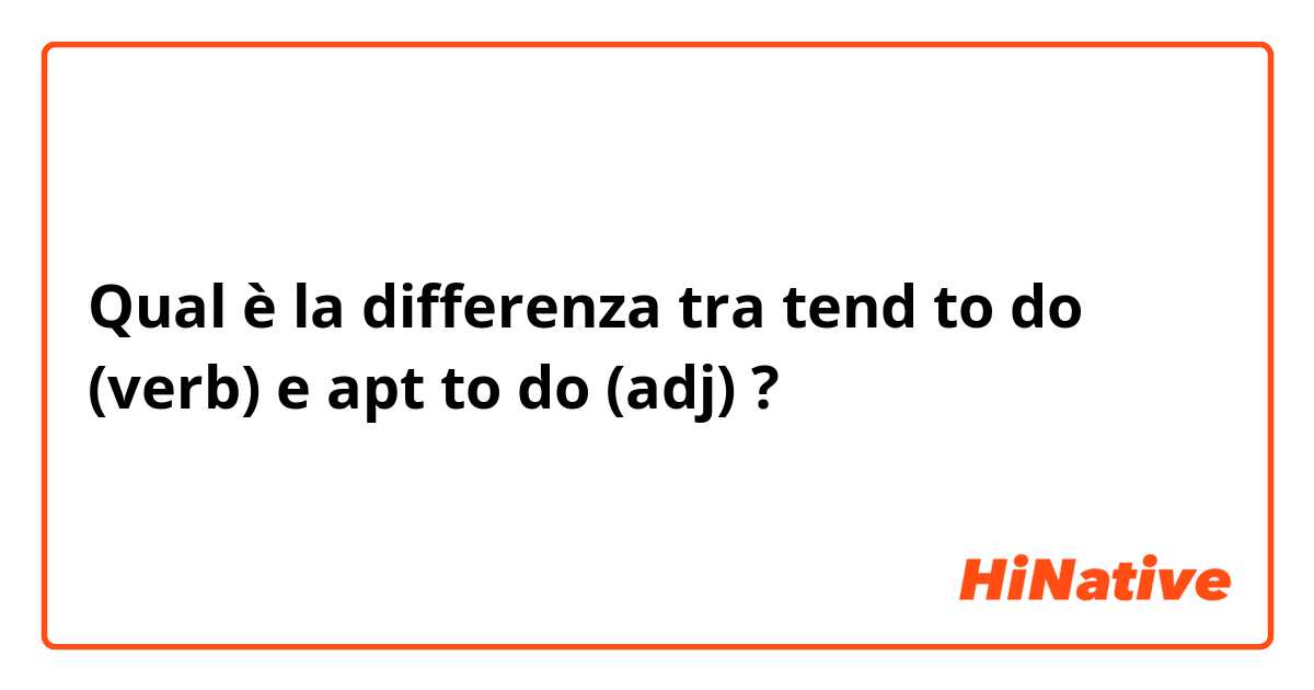 Qual è la differenza tra  tend to do  (verb) e apt to do (adj) ?