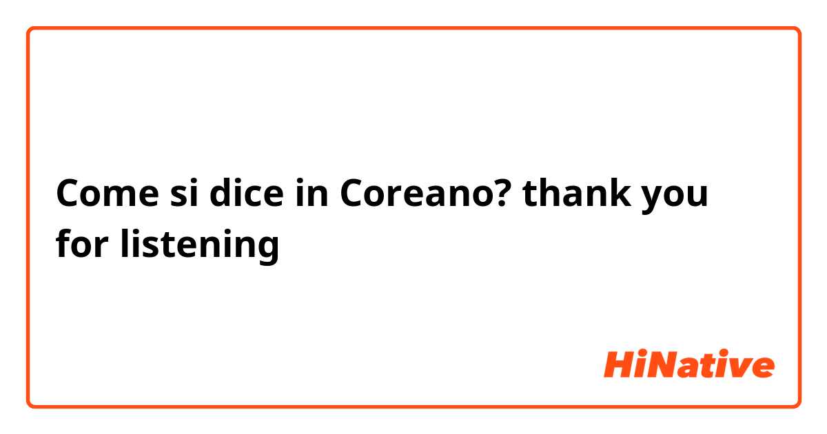 Come si dice in Coreano? thank you for listening 
