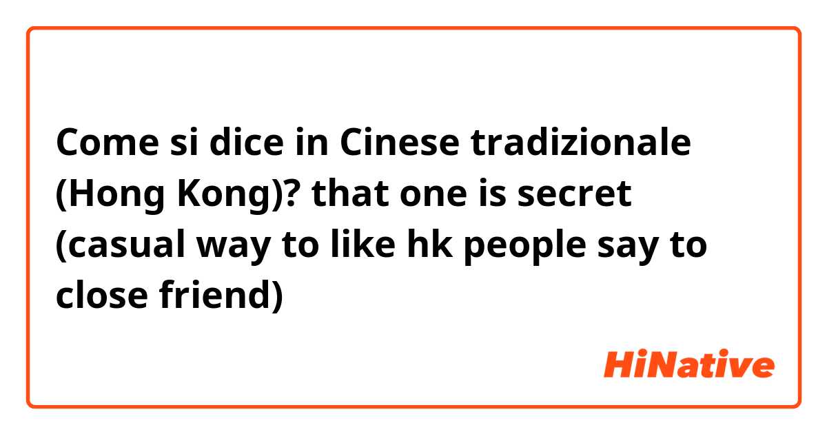 Come si dice in Cinese tradizionale (Hong Kong)? that one is secret (casual way to like hk people say to close friend)