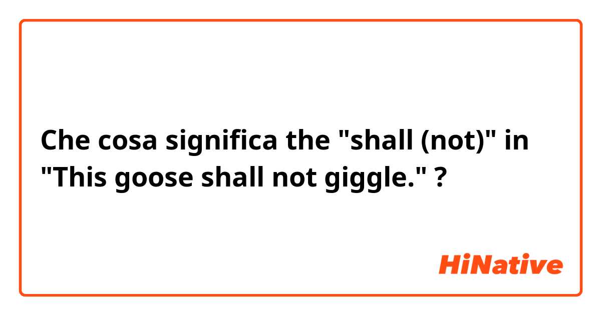 Che cosa significa the "shall (not)" in "This goose shall not giggle."?