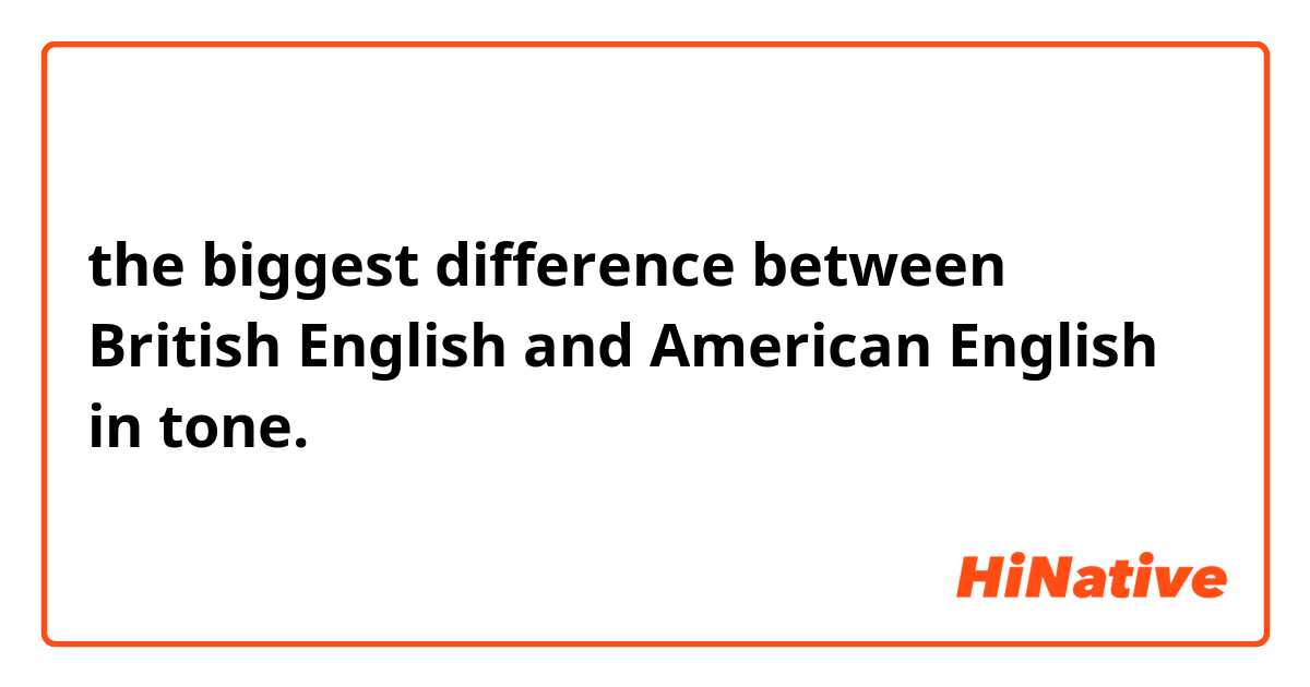 the biggest difference between British English and American English in tone.