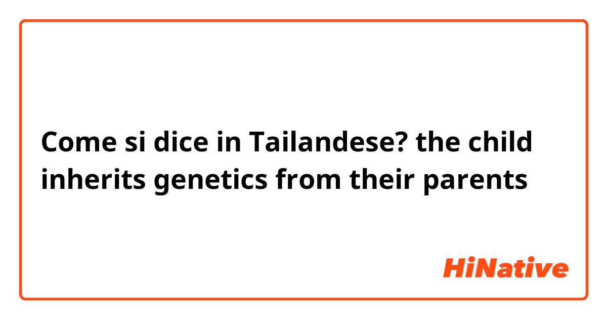 Come si dice in Tailandese? the child inherits genetics from their parents