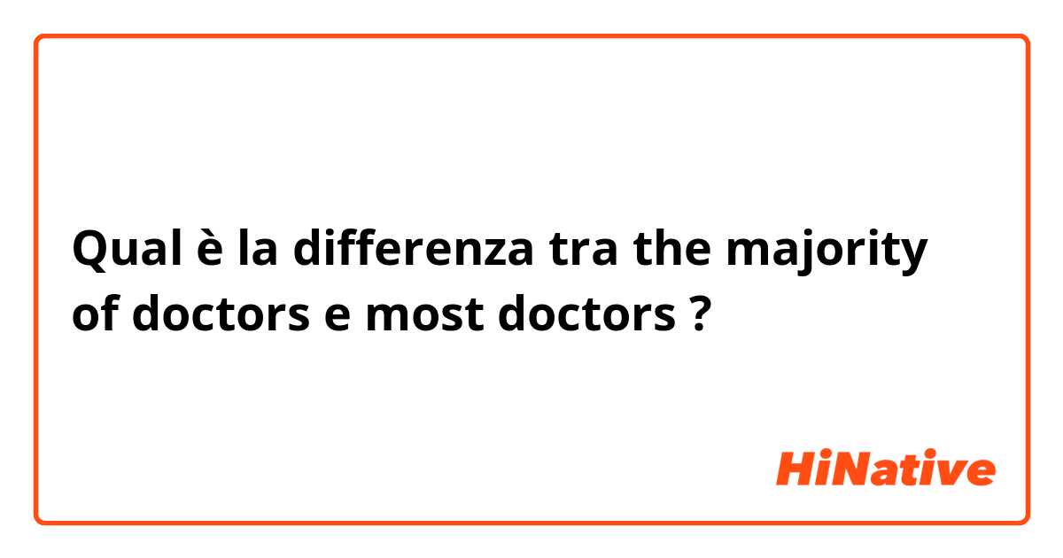 Qual è la differenza tra  the majority of doctors e most doctors ?