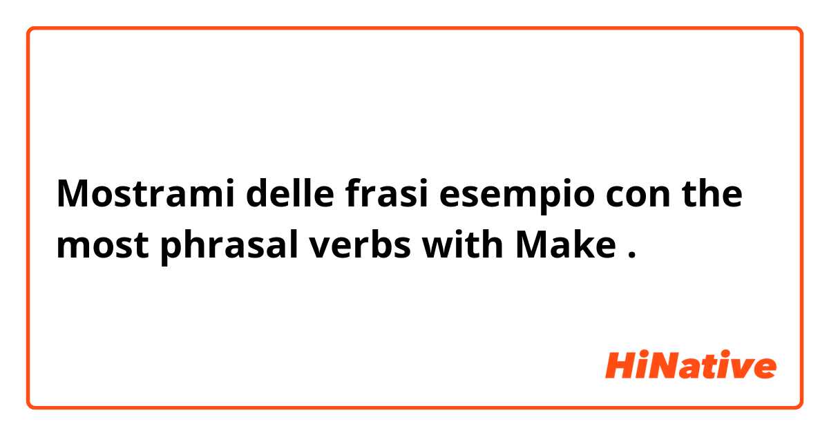 Mostrami delle frasi esempio con the most phrasal verbs with Make.