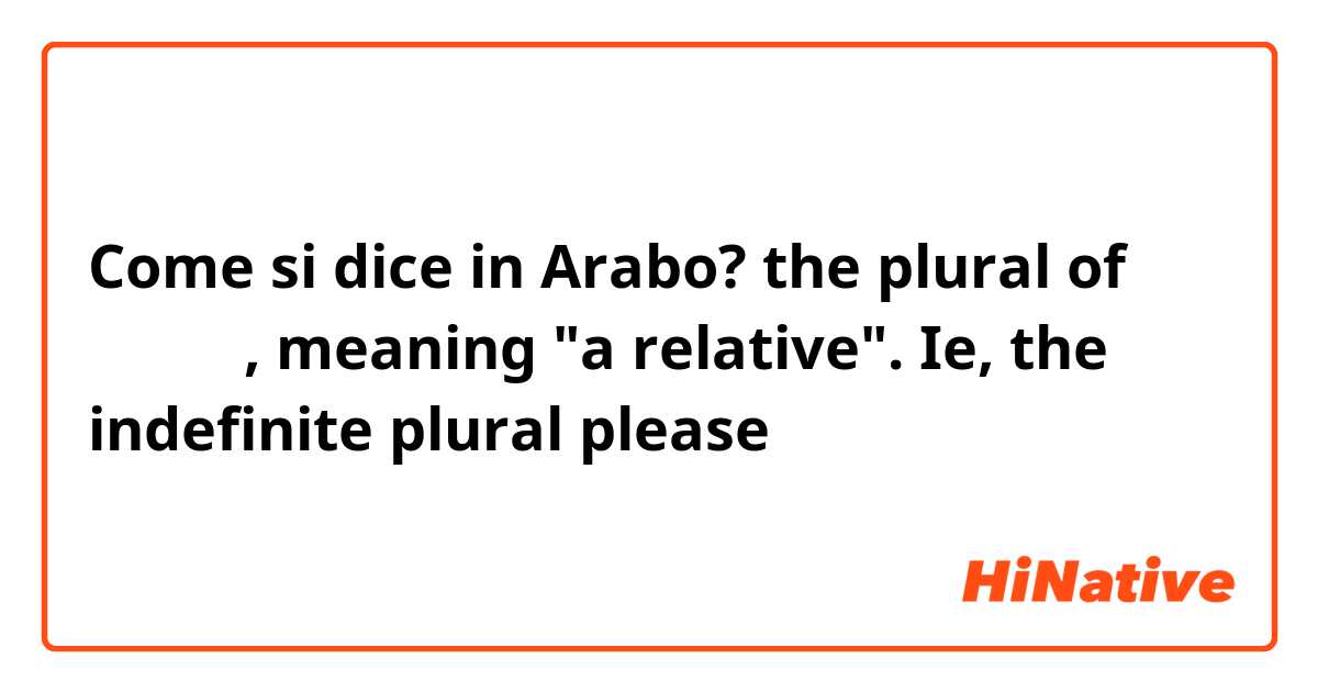 Come si dice in Arabo? the plural of قريب , meaning "a relative". Ie, the indefinite plural please