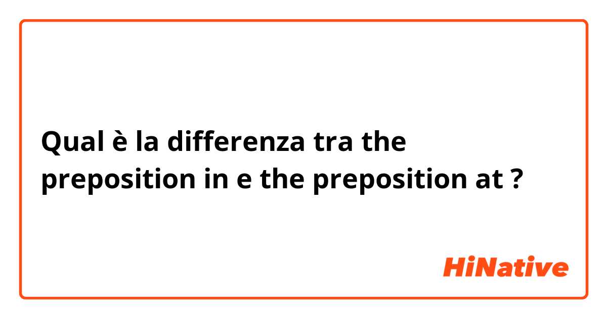 Qual è la differenza tra  the preposition in  e the preposition at ?