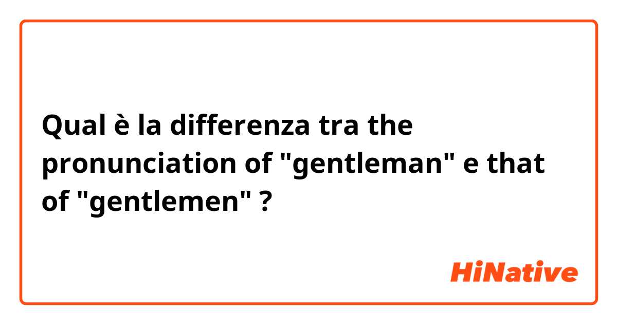 Qual è la differenza tra  the pronunciation of "gentleman" e that of "gentlemen" ?
