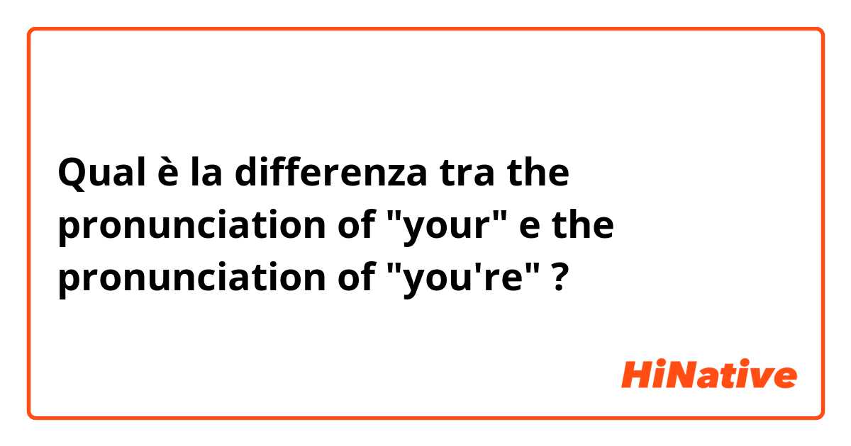 Qual è la differenza tra  the pronunciation of "your"  e the pronunciation of "you're" ?