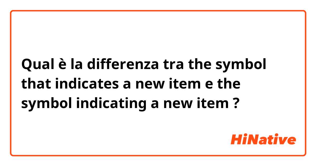 Qual è la differenza tra  the symbol that indicates a new item e the symbol indicating a new item ?