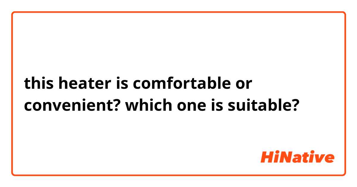 this heater is comfortable or convenient? which one is suitable?