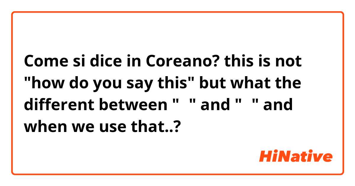 Come si dice in Coreano? this is not "how do you say this" but what the different between "의" and "외" and when we use that..?