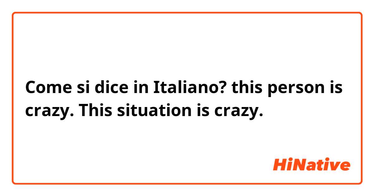 Come si dice in Italiano? this person is crazy.
This situation is crazy. 