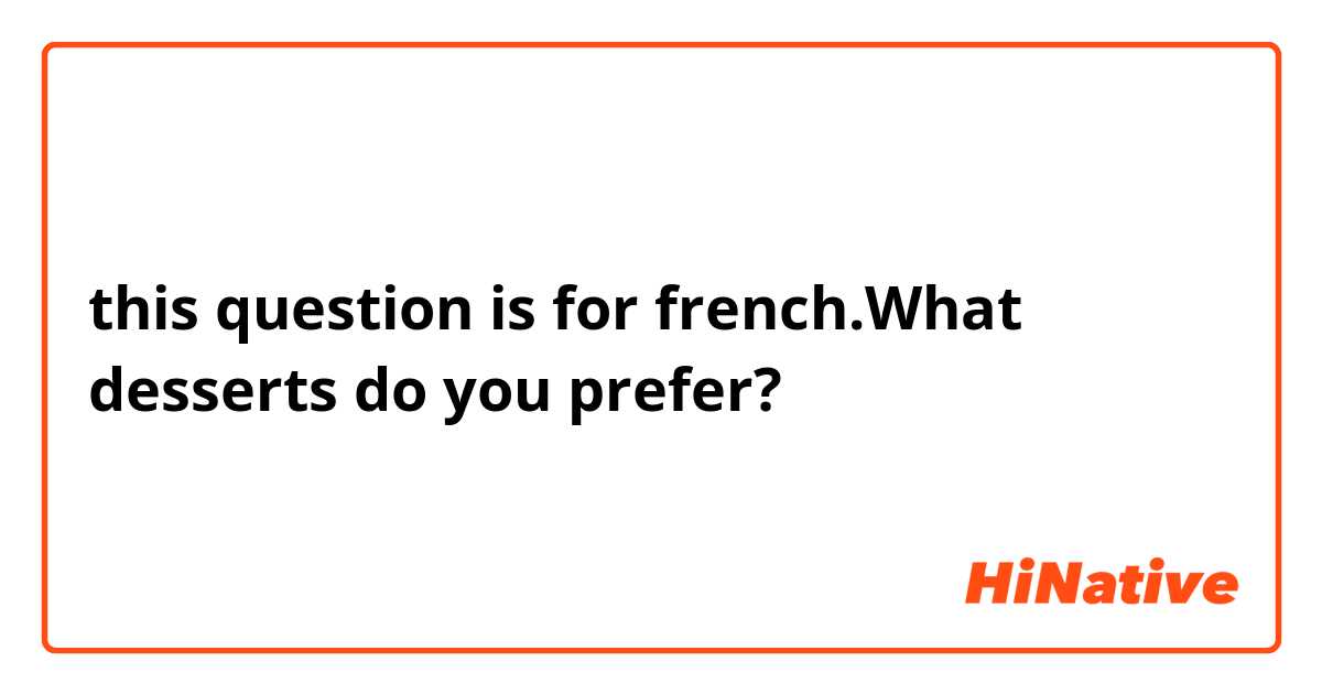 this question is for french.What desserts do you prefer?
