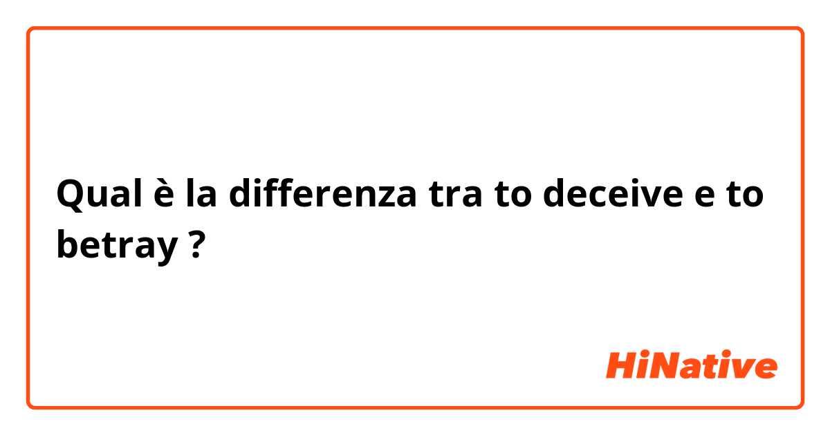 Qual è la differenza tra  to deceive e to betray ?