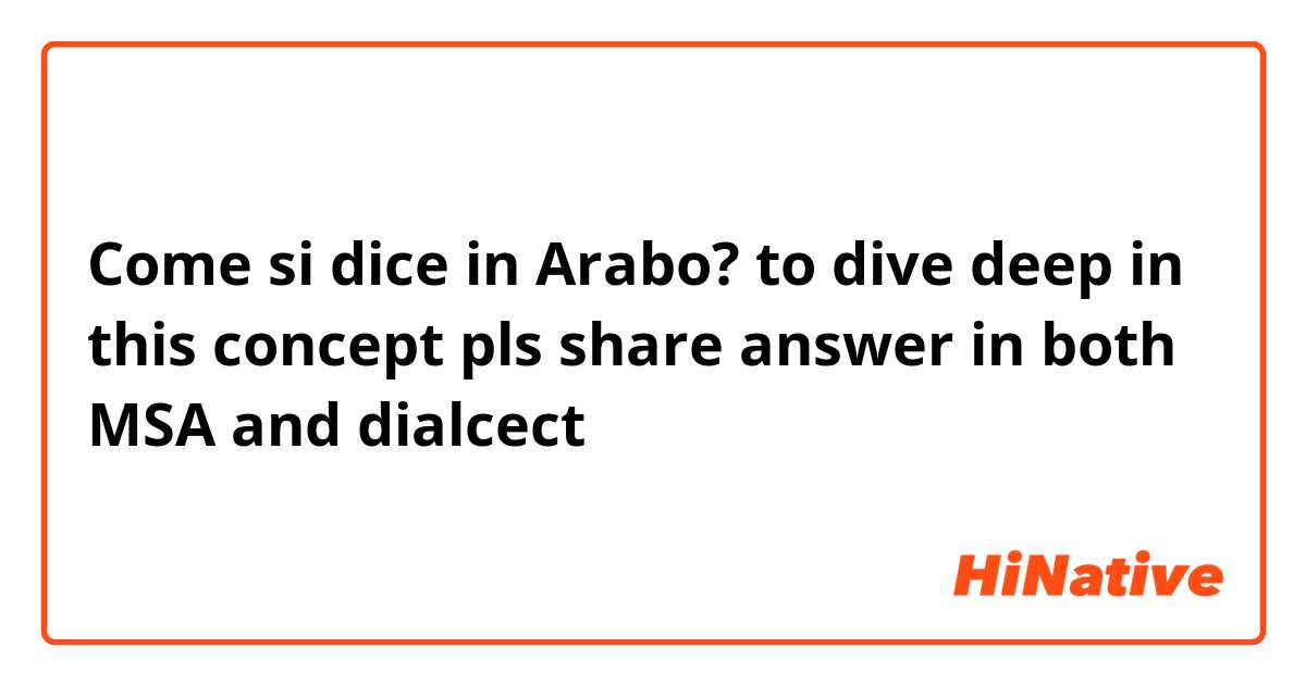Come si dice in Arabo? to dive deep in this concept
pls share answer in both MSA and dialcect