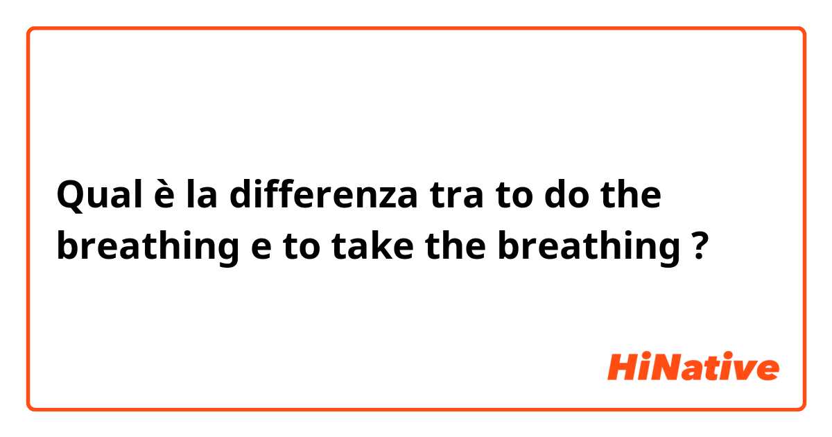Qual è la differenza tra  to do the breathing e to take the breathing ?