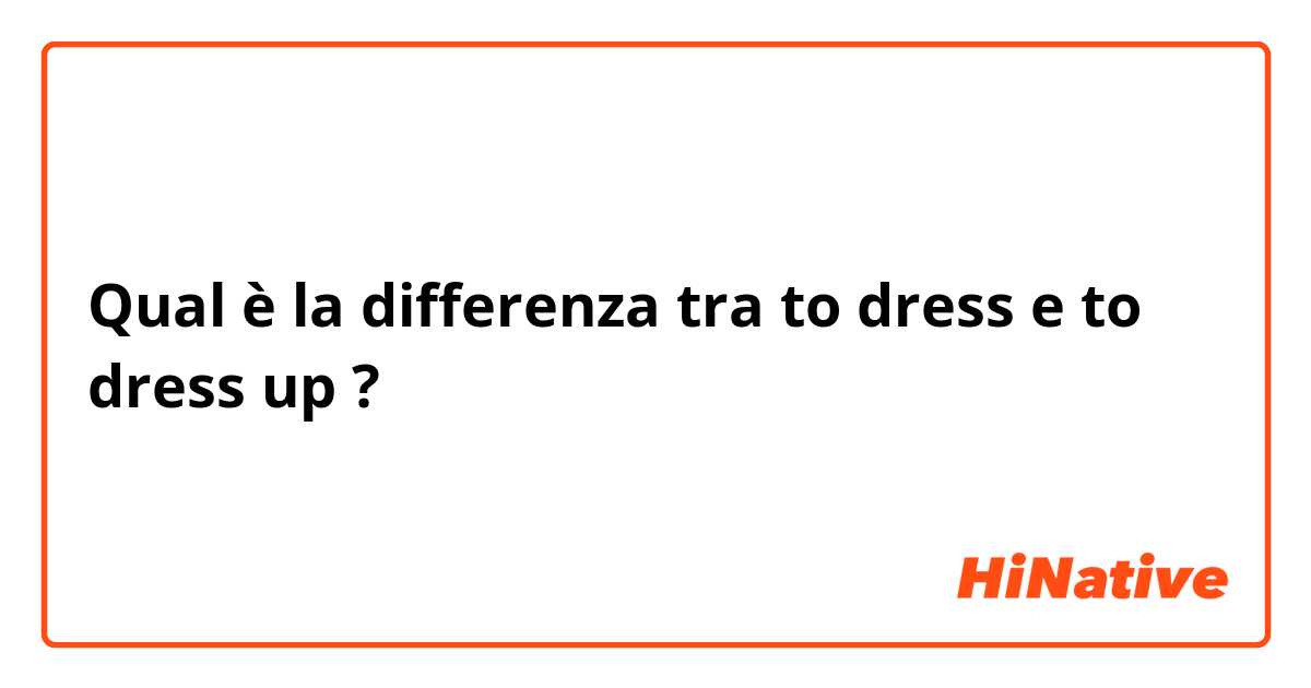Qual è la differenza tra  to dress e to dress up ?
