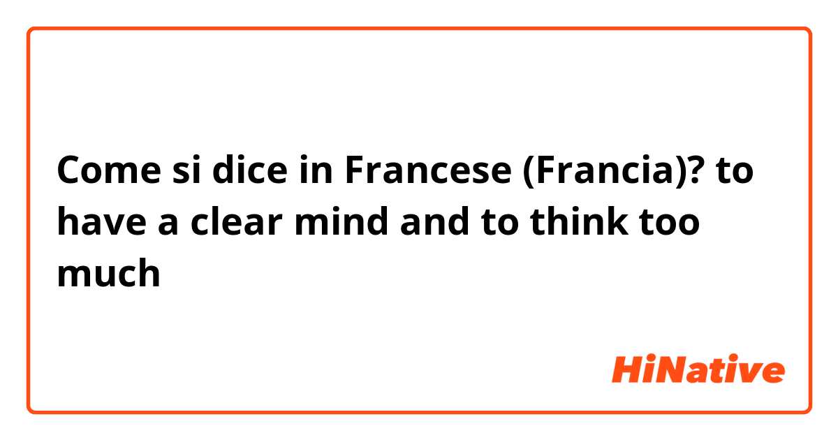 Come si dice in Francese (Francia)? to have a clear mind and to think too much 