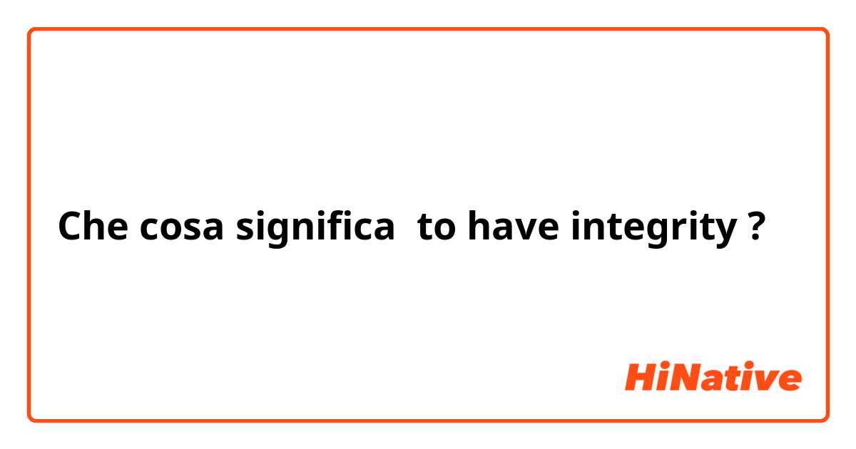 Che cosa significa to have integrity ?