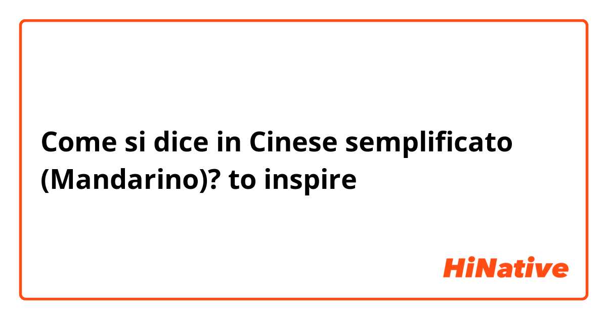 Come si dice in Cinese semplificato (Mandarino)? to inspire