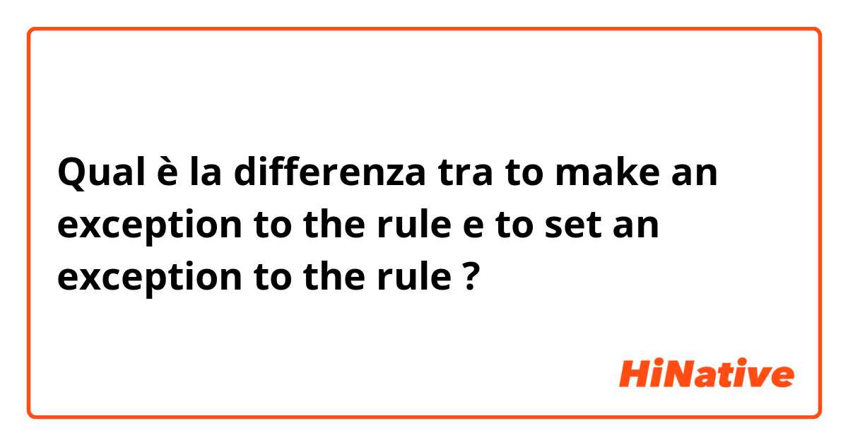 Qual è la differenza tra  to make an exception to the rule e to set an exception to the rule ?