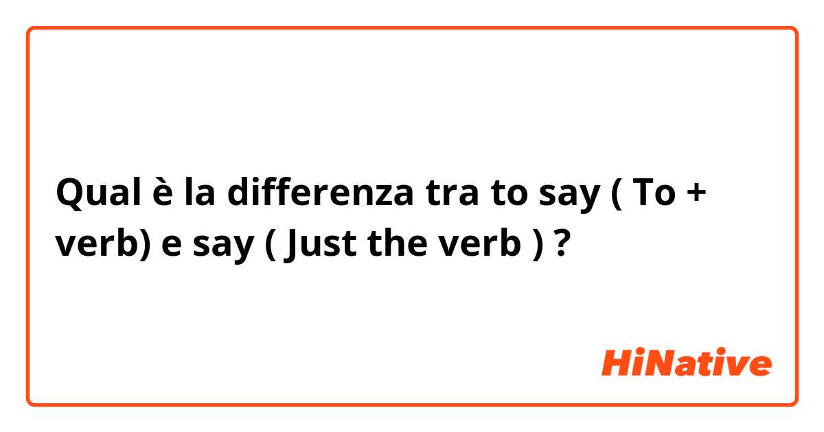 Qual è la differenza tra  to say ( To + verb) e say ( Just the verb ) ?