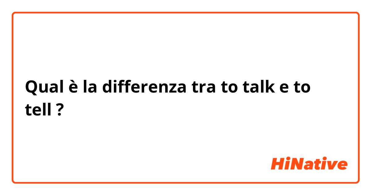 Qual è la differenza tra  to talk e to tell ?