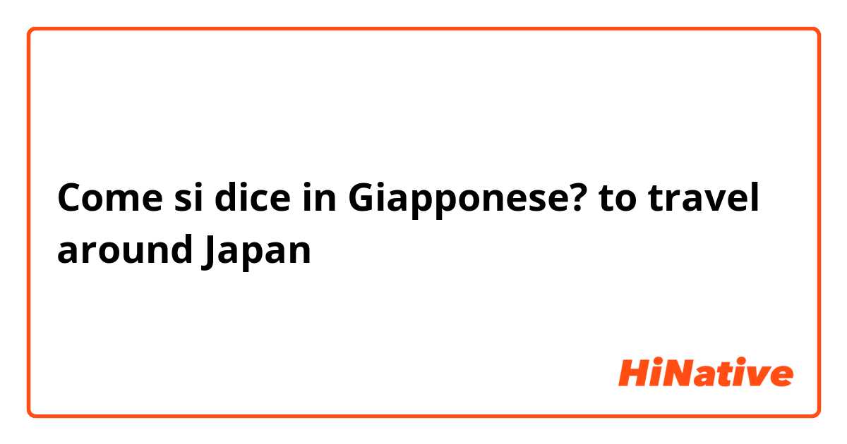 Come si dice in Giapponese? to travel around Japan