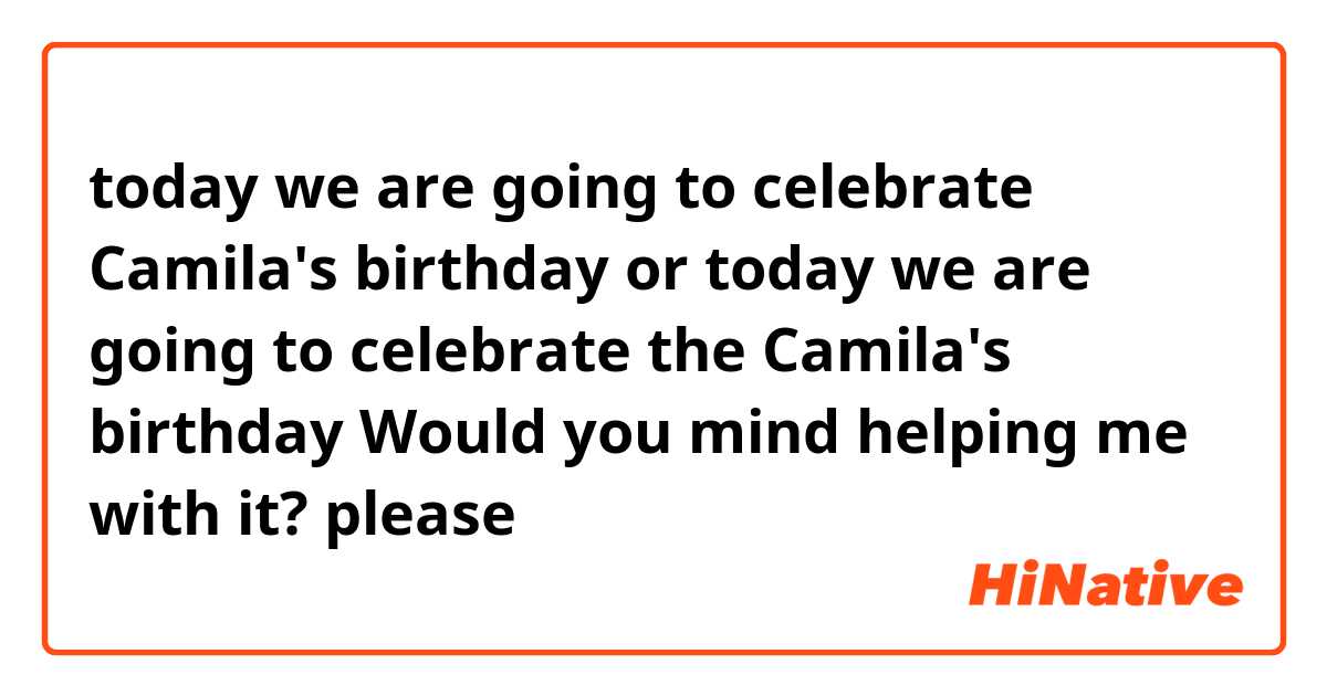 today we are going to celebrate Camila's birthday

or

today we are going to celebrate the Camila's birthday

Would you mind helping me with it? please


