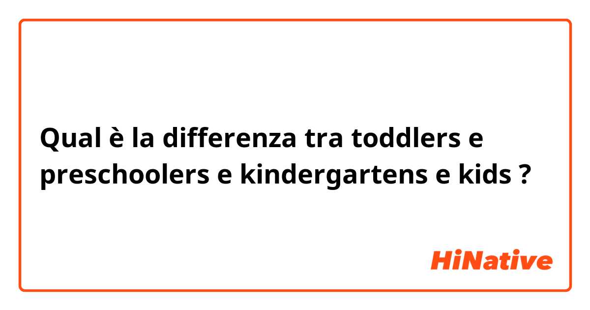 Qual è la differenza tra  toddlers  e preschoolers  e kindergartens  e kids ?