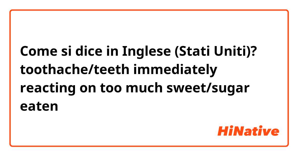 Come si dice in Inglese (Stati Uniti)? toothache/teeth immediately reacting on too much sweet/sugar eaten