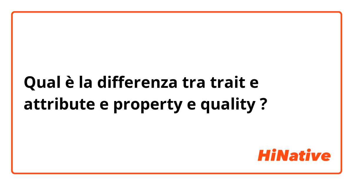 Qual è la differenza tra  trait e attribute e property  e quality  ?