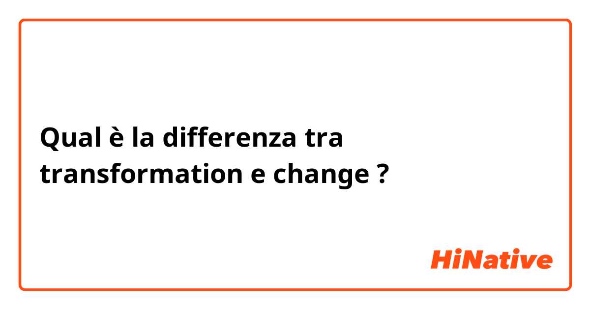 Qual è la differenza tra  transformation  e change  ?