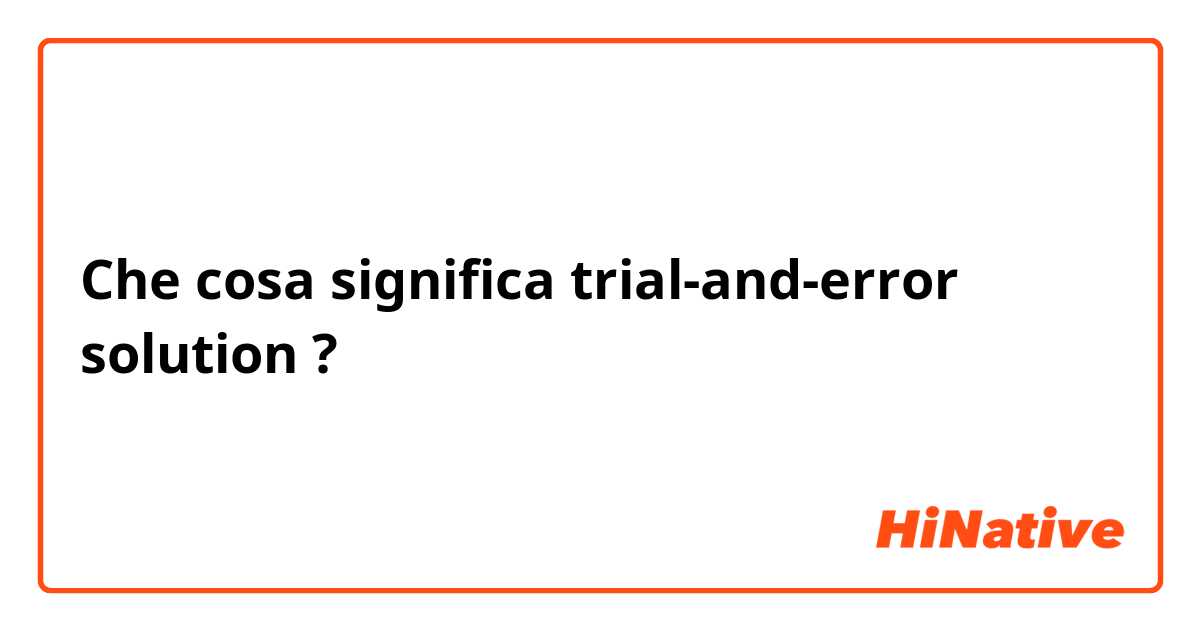 Che cosa significa trial-and-error solution?