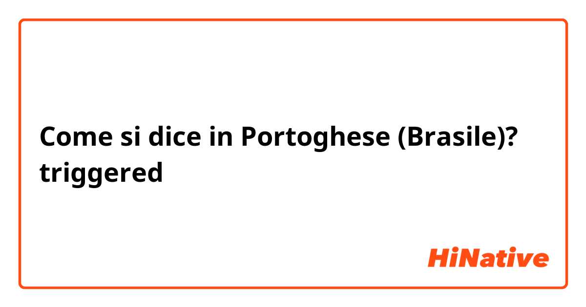 Come si dice in Portoghese (Brasile)? triggered