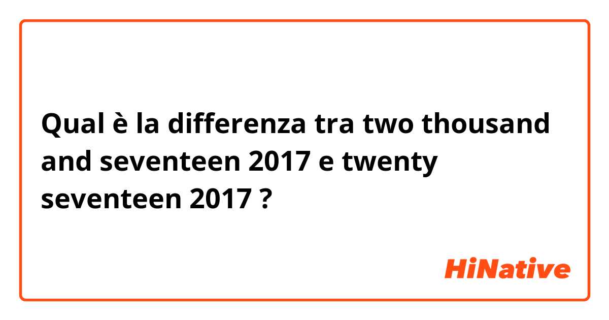 Qual è la differenza tra  two thousand and seventeen 2017 e twenty seventeen 2017 ?