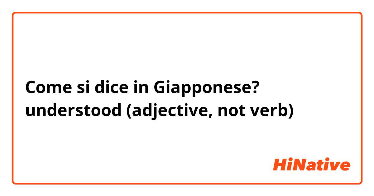 Come si dice in Giapponese? understood (adjective, not verb)
