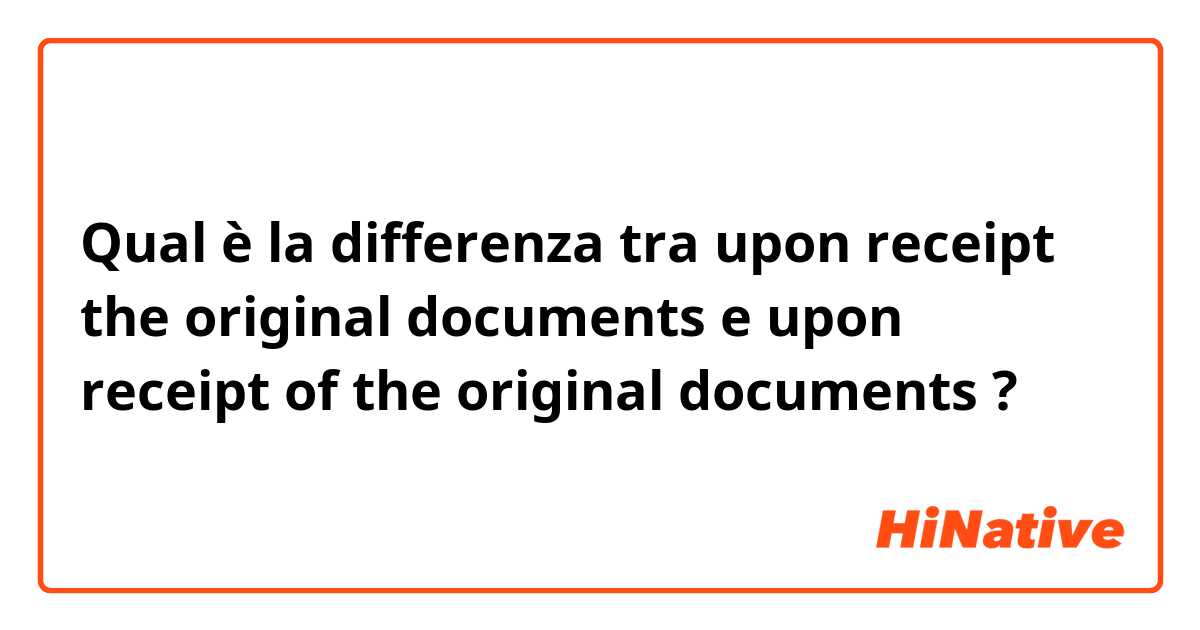 Qual è la differenza tra  upon receipt the original documents  e upon receipt of the original documents  ?