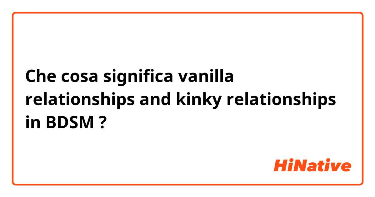 Che cosa significa vanilla relationships and kinky relationships in BDSM?