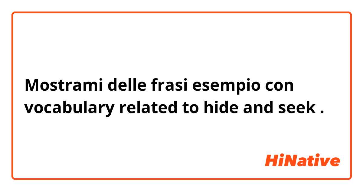 Mostrami delle frasi esempio con vocabulary related to hide and seek.