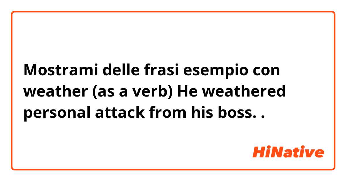 Mostrami delle frasi esempio con weather (as a verb) He weathered personal attack from his boss..