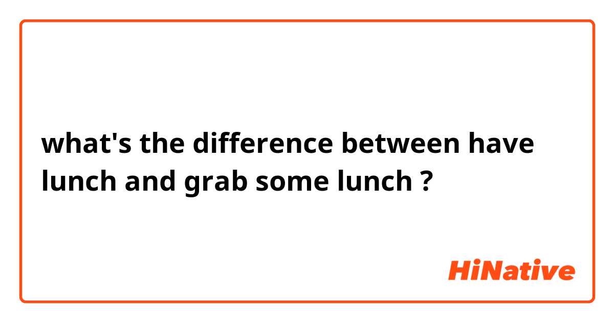 what's the difference between have lunch and grab some lunch ?